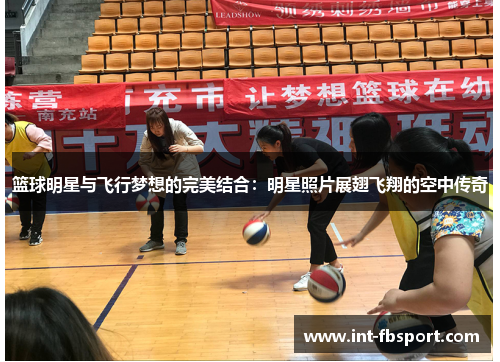 篮球明星与飞行梦想的完美结合：明星照片展翅飞翔的空中传奇
