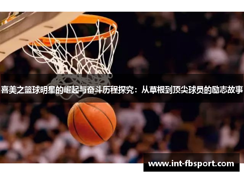 喜美之篮球明星的崛起与奋斗历程探究：从草根到顶尖球员的励志故事
