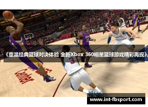《重温经典篮球对决体验 全新Xbox 360明星篮球游戏精彩再现》