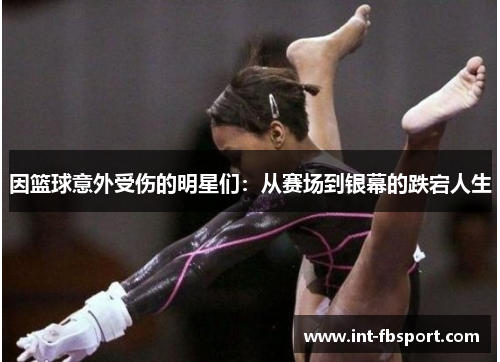 因篮球意外受伤的明星们：从赛场到银幕的跌宕人生