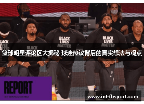 篮球明星评论区大揭秘 球迷热议背后的真实想法与观点
