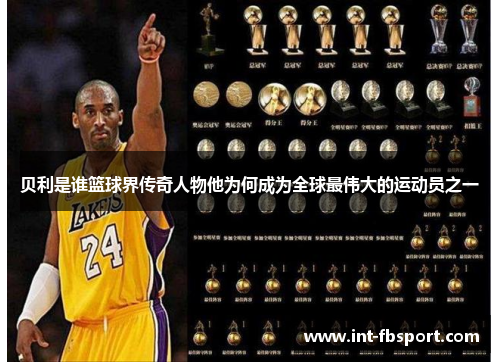 贝利是谁篮球界传奇人物他为何成为全球最伟大的运动员之一