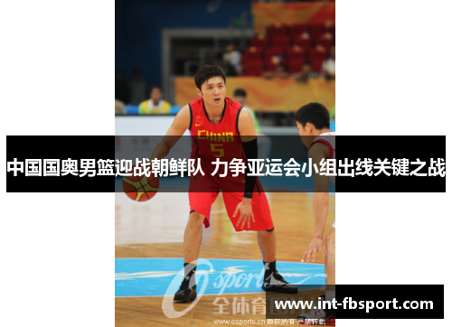 中国国奥男篮迎战朝鲜队 力争亚运会小组出线关键之战