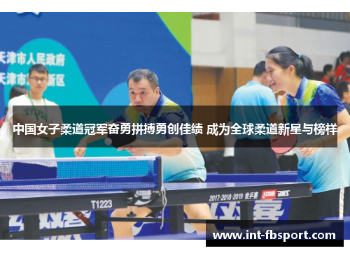 中国女子柔道冠军奋勇拼搏勇创佳绩 成为全球柔道新星与榜样