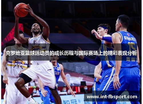 克罗地亚篮球运动员的成长历程与国际赛场上的精彩表现分析